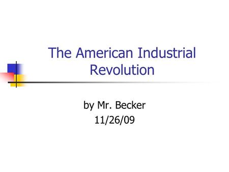 The American Industrial Revolution by Mr. Becker 11/26/09.