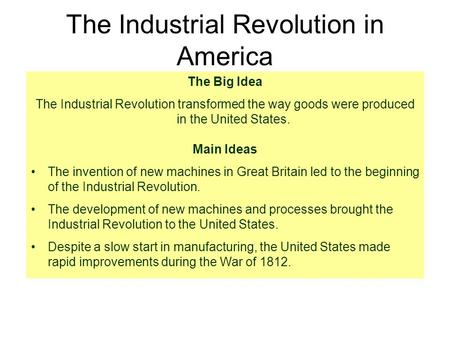 The Industrial Revolution in America The Big Idea The Industrial Revolution transformed the way goods were produced in the United States. Main Ideas The.