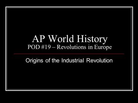 AP World History POD #19 – Revolutions in Europe Origins of the Industrial Revolution.
