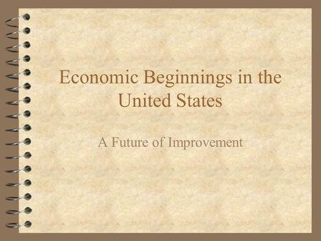 Economic Beginnings in the United States A Future of Improvement.