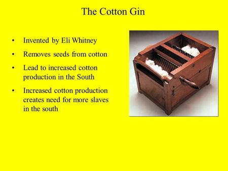 The Cotton Gin Invented by Eli Whitney Removes seeds from cotton Lead to increased cotton production in the South Increased cotton production creates need.