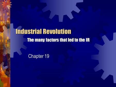 Industrial Revolution Industrial Revolution The many factors that led to the IR Chapter 19.