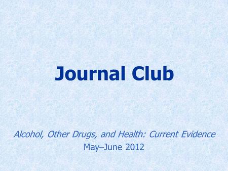 Journal Club Alcohol, Other Drugs, and Health: Current Evidence May–June 2012.