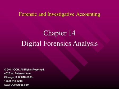 Forensic and Investigative Accounting Chapter 14 Digital Forensics Analysis © 2011 CCH. All Rights Reserved. 4025 W. Peterson Ave. Chicago, IL 60646-6085.