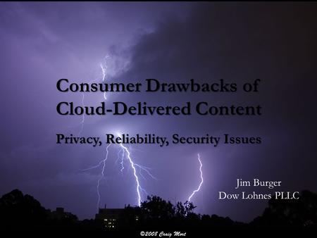 Consumer Drawbacks of Cloud-Delivered Content Privacy, Reliability, Security Issues Jim Burger Dow Lohnes PLLC.