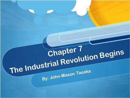 Chapter 7 The Industrial Revolution Begins By: John-Mason Tasaka.