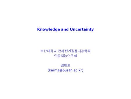 Knowledge and Uncertainty 부산대학교 전자전기컴퓨터공학과 인공지능연구실 김민호