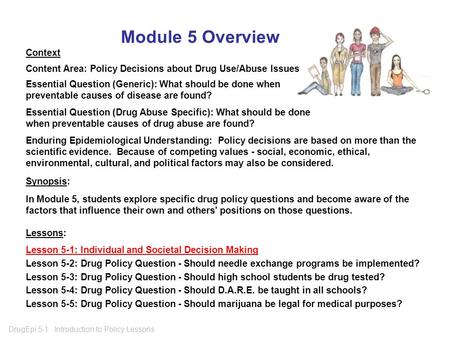 DrugEpi 5-1 Introduction to Policy Lessons Module 5 Overview Context Content Area: Policy Decisions about Drug Use/Abuse Issues Essential Question (Generic):