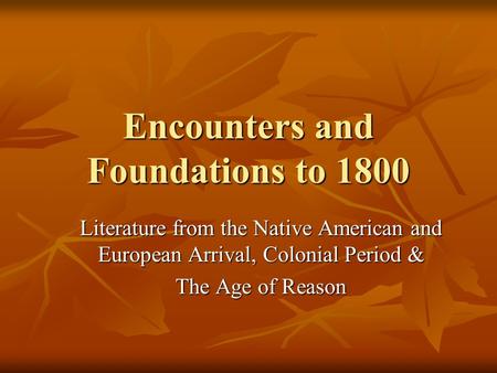 Encounters and Foundations to 1800 Literature from the Native American and European Arrival, Colonial Period & The Age of Reason.