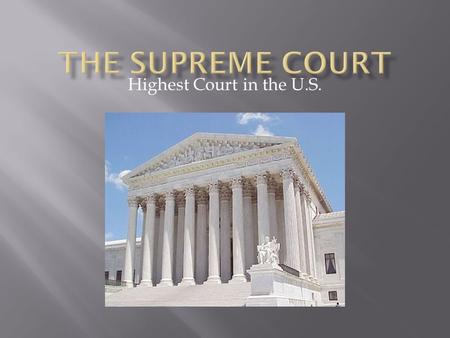 Highest Court in the U.S..  Created to interpret (explain) the Constitution.  Judicial Review: Cases looked over to see if they are Constitutional/