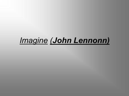 Imagine (John Lennonn). …Imagine there's no heaven It's easy if you try No hell below us Above us only sky Imagine all the people Living for today...