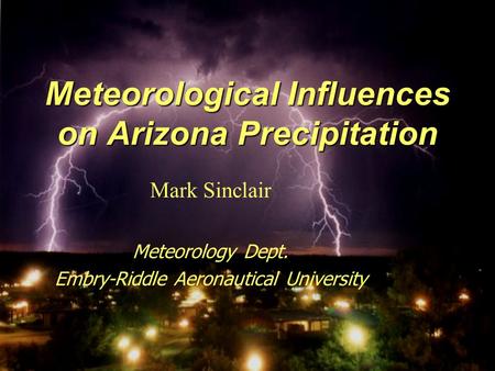 Meteorological Influences on Arizona Precipitation Mark Sinclair Meteorology Dept. Embry-Riddle Aeronautical University.