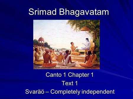 Srimad Bhagavatam Canto 1 Chapter 1 Text 1 Svaräö – Completely independent.