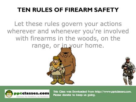 TEN RULES OF FIREARM SAFETY Let these rules govern your actions wherever and whenever you're involved with firearms in the woods, on the range, or in your.