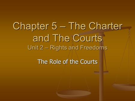 Chapter 5 – The Charter and The Courts Unit 2 – Rights and Freedoms The Role of the Courts.