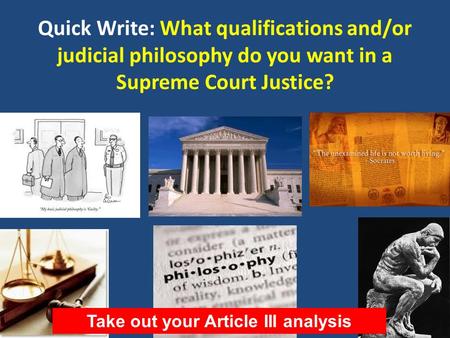 Quick Write: What qualifications and/or judicial philosophy do you want in a Supreme Court Justice? Take out your Article III analysis.
