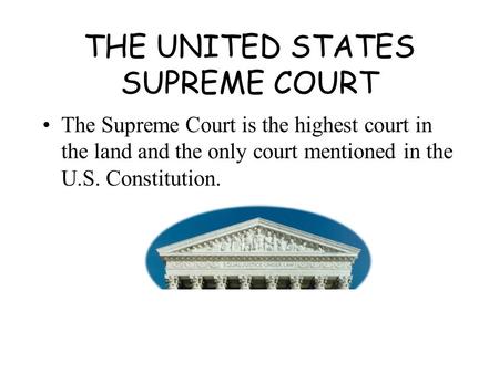 THE UNITED STATES SUPREME COURT The Supreme Court is the highest court in the land and the only court mentioned in the U.S. Constitution.