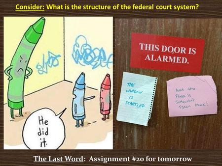 Consider: What is the structure of the federal court system? The Last Word: Assignment #20 for tomorrow.