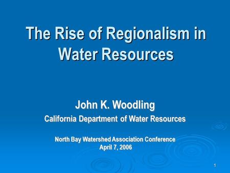 1 The Rise of Regionalism in Water Resources John K. Woodling California Department of Water Resources North Bay Watershed Association Conference April.