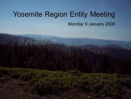 Yosemite Region Entity Meeting Monday 9 January 2006.
