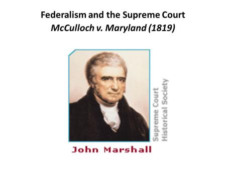 Federalism and the Supreme Court McCulloch v. Maryland (1819)