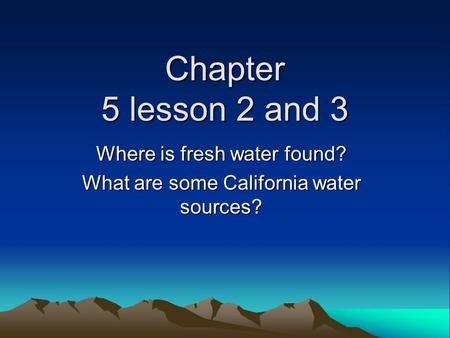 Where is fresh water found? What are some California water sources?