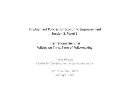 Employment Policies for Economic Empowerment Session 3, Panel 1 International Seminar Policies on Time, Time of Policymaking Indira Hirway Centre For Development.