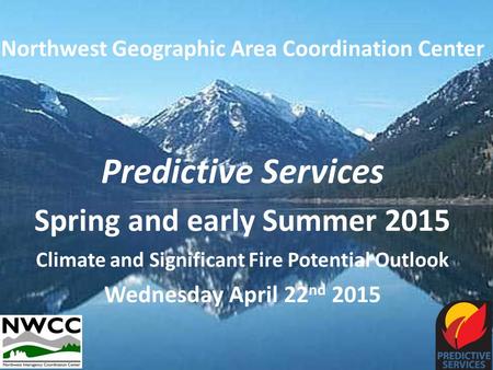 Northwest Geographic Area Coordination Center Predictive Services Spring and early Summer 2015 Climate and Significant Fire Potential Outlook Wednesday.