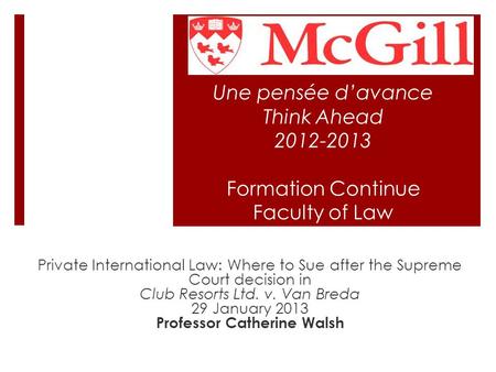 Une pensée d’avance Think Ahead 2012-2013 Formation Continue Faculty of Law Private International Law: Where to Sue after the Supreme Court decision in.