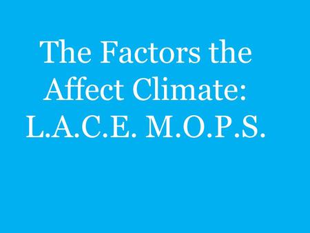 The Factors the Affect Climate: L.A.C.E. M.O.P.S.