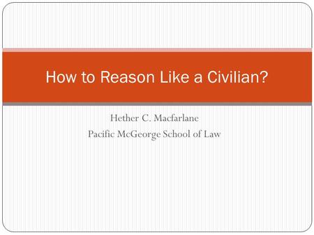 Hether C. Macfarlane Pacific McGeorge School of Law How to Reason Like a Civilian?