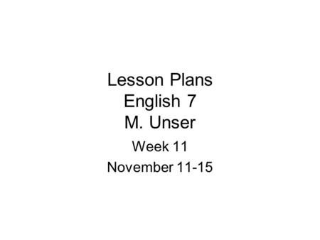 Lesson Plans English 7 M. Unser Week 11 November 11-15.