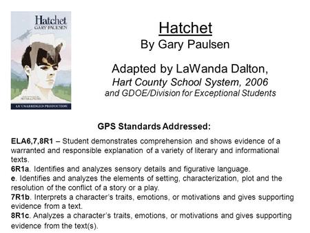 Hatchet By Gary Paulsen Adapted by LaWanda Dalton, Hart County School System, 2006 and GDOE/Division for Exceptional Students GPS Standards Addressed: