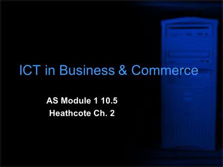 ICT in Business & Commerce AS Module 1 10.5 Heathcote Ch. 2.
