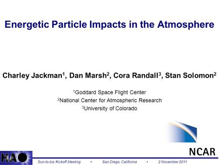 1 Energetic Particle Impacts in the Atmosphere Charley Jackman 1, Dan Marsh 2, Cora Randall 3, Stan Solomon 2 1 Goddard Space Flight Center 2 National.