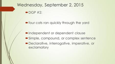 Wednesday, September 2, 2015  DGP #2:  four cats ran quickly through the yard  Independent or dependent clause  Simple, compound, or complex sentence.
