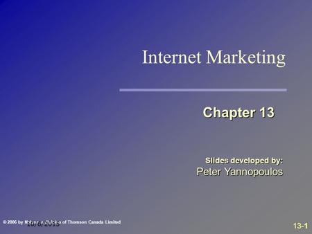 13-1 © 2006 by Nelson, a division of Thomson Canada Limited 10/6/2015 Slides developed by: Peter Yannopoulos Chapter 13 Internet Marketing.