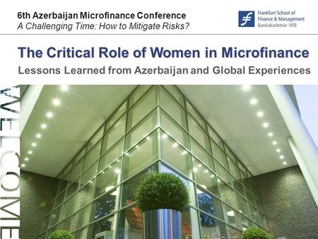 © F r a n k f u r t – S c h o o l. d e The Critical Role of Women in Microfinance 6th Azerbaijan Microfinance Conference A Challenging Time: How to Mitigate.