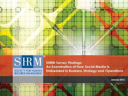SHRM Survey Findings: An Examination of How Social Media is Embedded in Business Strategy and Operations ©SHRM 2011 January 2012 SHRM Survey Findings: