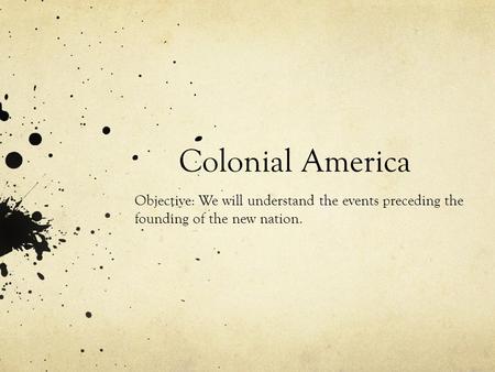 Colonial America Objective: We will understand the events preceding the founding of the new nation.