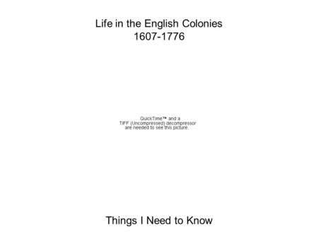 Life in the English Colonies 1607-1776 Things I Need to Know.