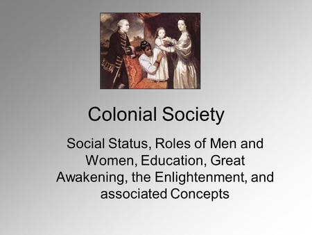 Colonial Society Social Status, Roles of Men and Women, Education, Great Awakening, the Enlightenment, and associated Concepts.