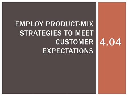 4.04 EMPLOY PRODUCT-MIX STRATEGIES TO MEET CUSTOMER EXPECTATIONS.