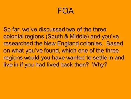FOA So far, we’ve discussed two of the three colonial regions (South & Middle) and you’ve researched the New England colonies. Based on what you’ve found,
