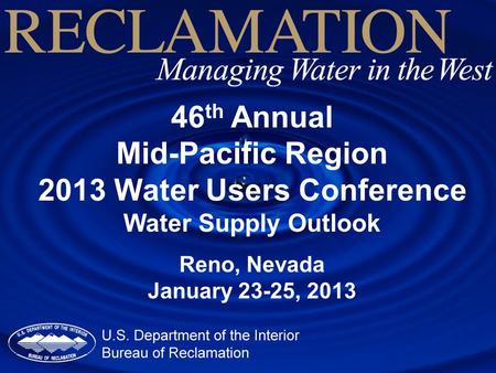 46 th Annual Mid-Pacific Region 2013 Water Users Conference Water Supply Outlook Reno, Nevada January 23-25, 2013.