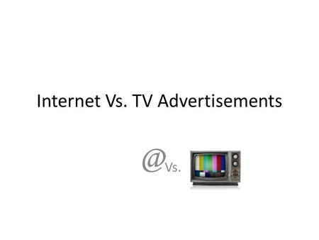 Internet Vs. TV Vs. Content Advertisements Types of advertisements. What is the size of ads business? Ads through history Internet Vs.