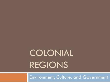 COLONIAL REGIONS Environment, Culture, and Government.