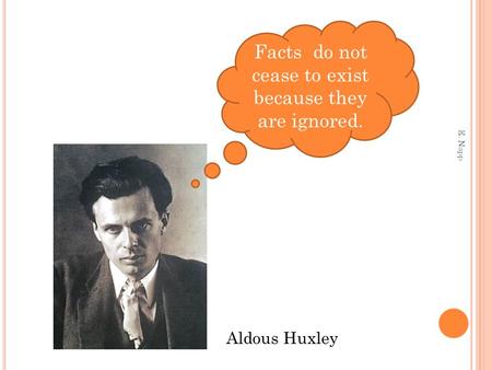 Facts do not cease to exist because they are ignored. Aldous Huxley E. Napp.