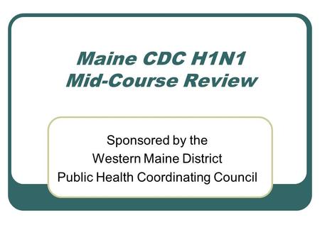 Maine CDC H1N1 Mid-Course Review Sponsored by the Western Maine District Public Health Coordinating Council.