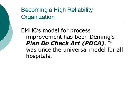 Becoming a High Reliability Organization EMHC’s model for process improvement has been Deming’s Plan Do Check Act (PDCA). It was once the universal model.